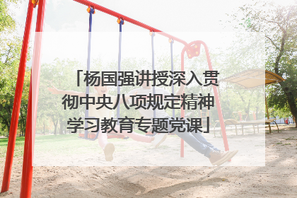 杨国强讲授深入贯彻中央八项规定精神学习教育专题党课