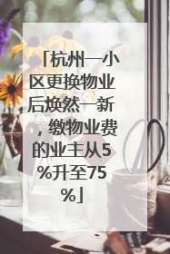 杭州一小区更换物业后焕然一新，缴物业费的业主从5%升至75%
