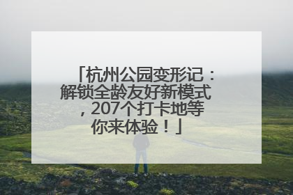 杭州公园变形记：解锁全龄友好新模式，207个打卡地等你来体验！