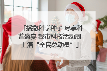 播撒科学种子 尽享科普盛宴 我市科技活动周上演“全民总动员”