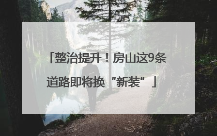 整治提升！房山这9条道路即将换“新装”