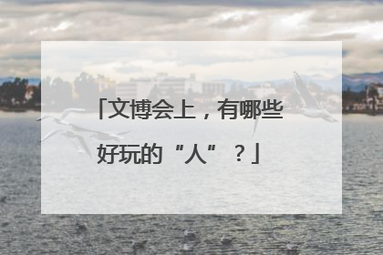 文博会上，有哪些好玩的“人”？