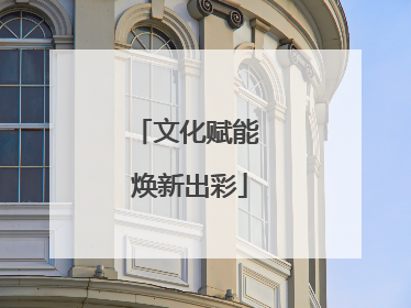 文化赋能 焕新出彩