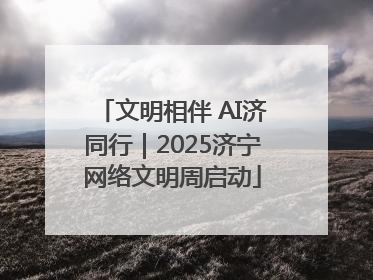 文明相伴 AI济同行｜2025济宁网络文明周启动