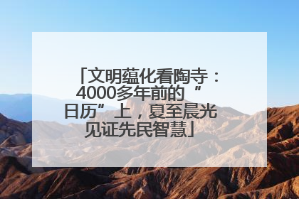 文明蕴化看陶寺：4000多年前的“日历”上，夏至晨光见证先民智慧
