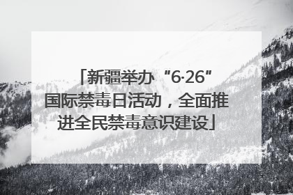 新疆举办“6·26”国际禁毒日活动，全面推进全民禁毒意识建设