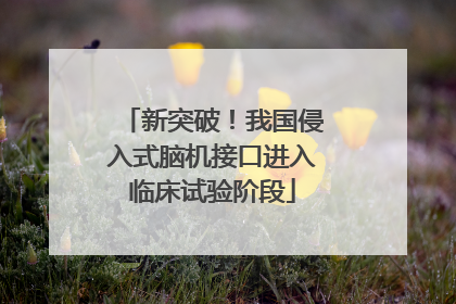 新突破！我国侵入式脑机接口进入临床试验阶段