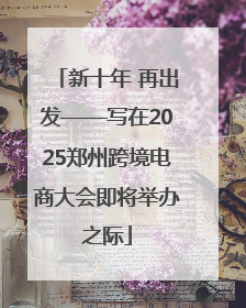 新十年 再出发——写在2025郑州跨境电商大会即将举办之际