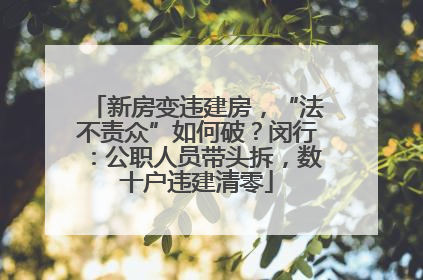 新房变违建房，“法不责众”如何破？闵行：公职人员带头拆，数十户违建清零
