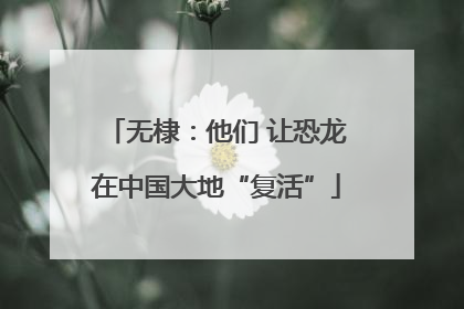 无棣：他们 让恐龙在中国大地“复活”