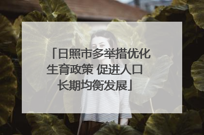 日照市多举措优化生育政策 促进人口长期均衡发展