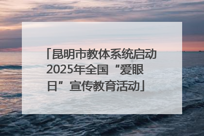 昆明市教体系统启动2025年全国“爱眼日”宣传教育活动