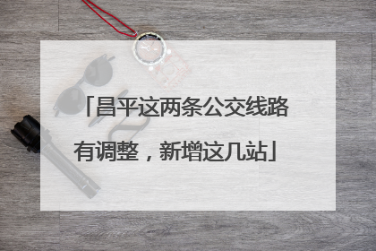 昌平这两条公交线路有调整，新增这几站
