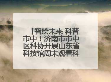 智绘未来 科普市中！济南市市中区科协开展山东省科技馆周末观看科普剧及体验活动