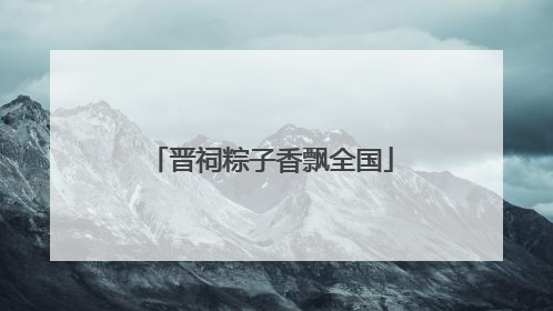 晋祠粽子香飘全国