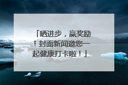 晒进步，赢奖励！封面新闻邀您一起健康打卡啦！