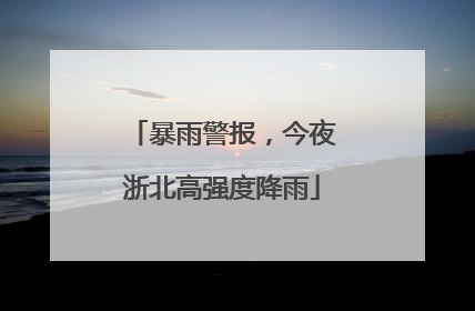 暴雨警报，今夜浙北高强度降雨