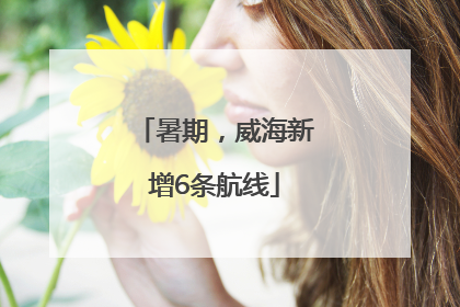 暑期，威海新增6条航线