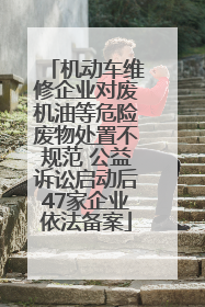 机动车维修企业对废机油等危险废物处置不规范 公益诉讼启动后47家企业依法备案