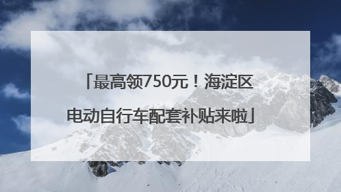 最高领750元！海淀区电动自行车配套补贴来啦