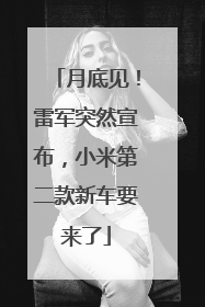 月底见！雷军突然宣布，小米第二款新车要来了