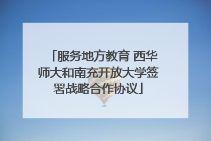 服务地方教育 西华师大和南充开放大学签署战略合作协议