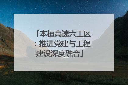 本桓高速六工区：推进党建与工程建设深度融合