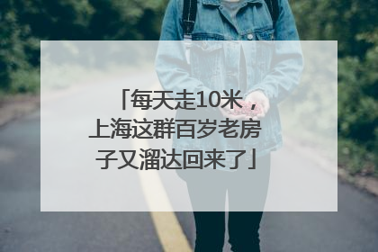每天走10米，上海这群百岁老房子又溜达回来了