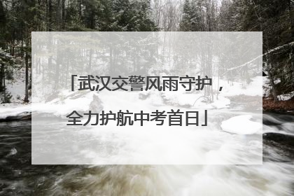 武汉交警风雨守护，全力护航中考首日