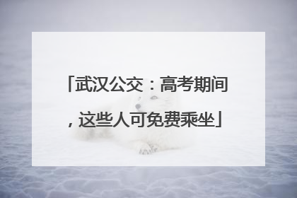 武汉公交：高考期间，这些人可免费乘坐