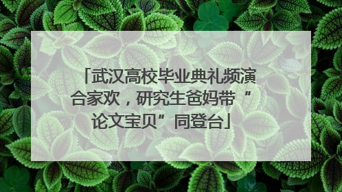 武汉高校毕业典礼频演合家欢，研究生爸妈带“论文宝贝”同登台
