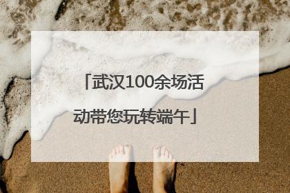 武汉100余场活动带您玩转端午