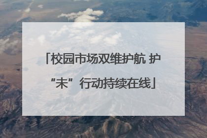 校园市场双维护航 护“未”行动持续在线