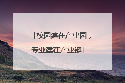 校园建在产业园，专业建在产业链