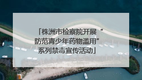 株洲市检察院开展“防范青少年药物滥用”系列禁毒宣传活动