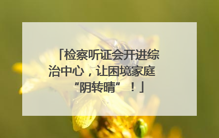 检察听证会开进综治中心，让困境家庭“阴转晴”！