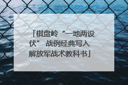 棋盘岭“一地两设伏” 战例经典写入解放军战术教科书