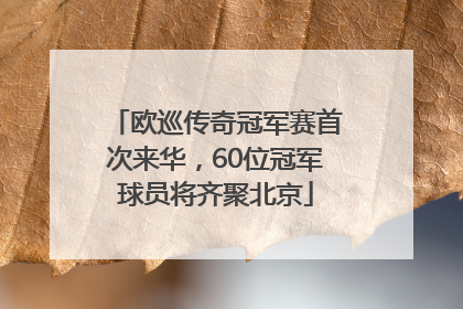 欧巡传奇冠军赛首次来华，60位冠军球员将齐聚北京