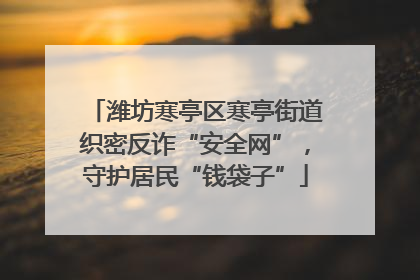 潍坊寒亭区寒亭街道织密反诈“安全网”，守护居民“钱袋子”