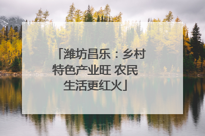 潍坊昌乐：乡村特色产业旺 农民生活更红火