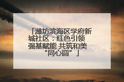 潍坊滨海区学府新城社区：红色引领 强基赋能 共筑和美“同心圆”