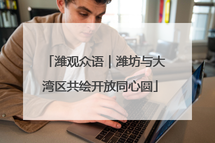 潍观众语｜潍坊与大湾区共绘开放同心圆