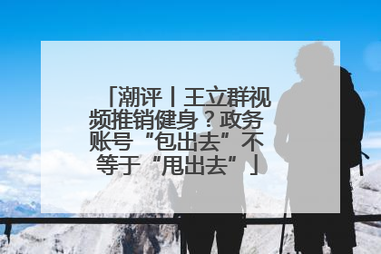潮评丨王立群视频推销健身？政务账号“包出去”不等于“甩出去”