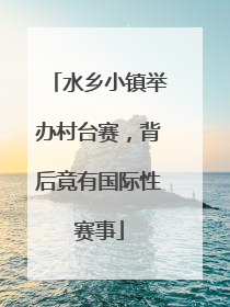 水乡小镇举办村台赛，背后竟有国际性赛事