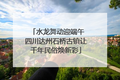 水龙舞动迎端午 四川达州石桥古镇让千年民俗焕新彩