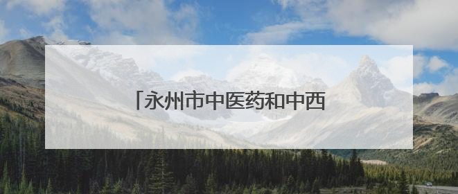 永州市中医药和中西医结合学会眼科专业委员会成立大会举行