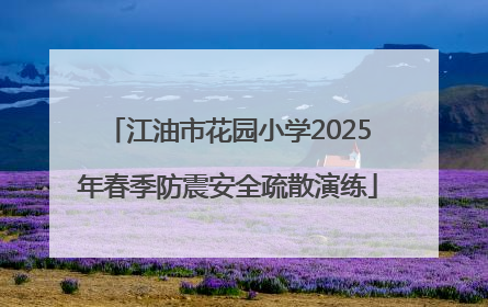 江油市花园小学2025年春季防震安全疏散演练