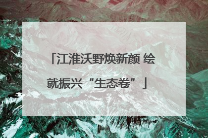 江淮沃野焕新颜 绘就振兴“生态卷”