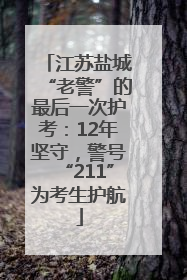 江苏盐城“老警”的最后一次护考：12年坚守，警号“211”为考生护航