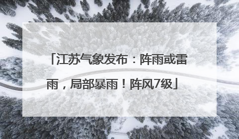 江苏气象发布：阵雨或雷雨，局部暴雨！阵风7级